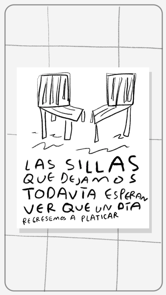 Las Sillas que Dejamos Todavía Esperan Ver que un Día Regresemos a Platicar  — Print Original Firmado | Torna Gris